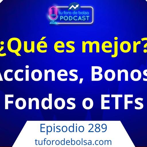 289.- ¿Qué es mejor? Acciones, Bonos, Fondos o ETFs