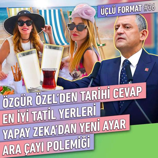 Kılıçdaroğlu'na Yapay Zeka Ayarı, Ara Çay Polemiği, En İyi Tatil Yerleri | Üçlü Format #36