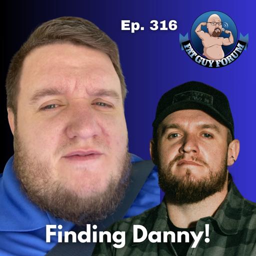 Fat Guy Forum 316 - Finding Danny!