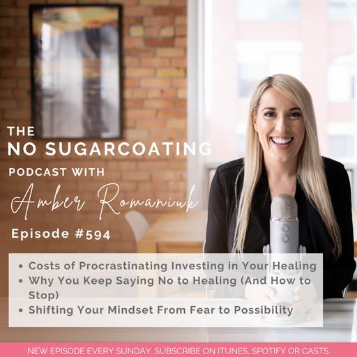 #594 Costs of Procrastinating Investing in Your Healing, Why You Keep Saying No to Healing (And How to Stop) & Shifting Your Mindset From Fear to Possibility