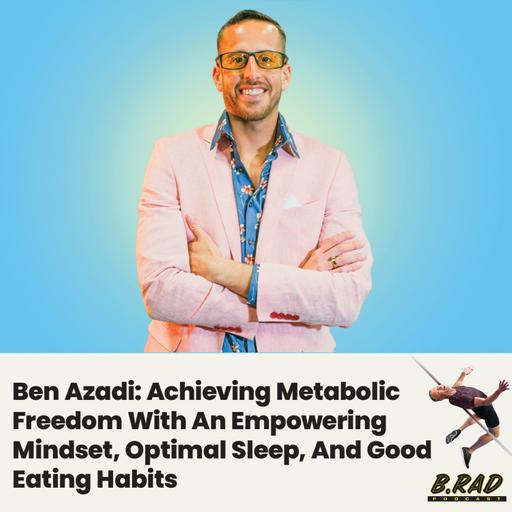 Ben Azadi: Achieving Metabolic Freedom With An Empowering Mindset, Optimal Sleep, And Good Eating Habits