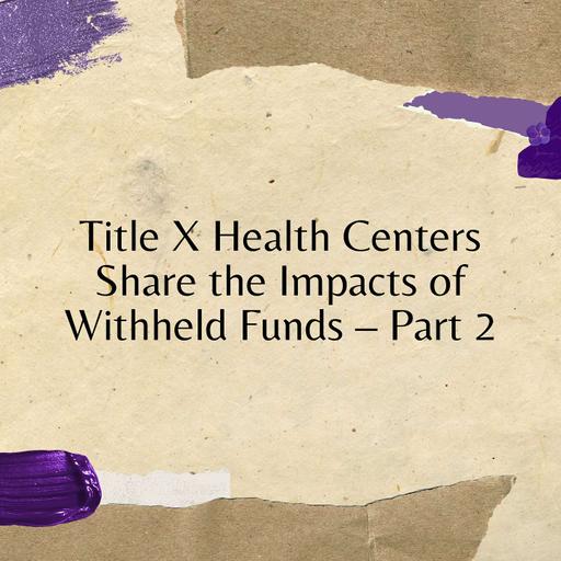 Title X Health Centers Share the Impacts of Withheld Funds – Part 2