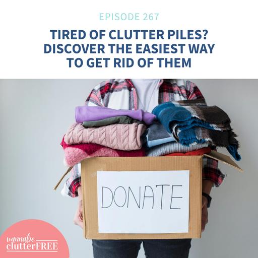 Tired of Clutter Piles? Discover the Easiest Way to Get Rid of Them (Ep 267)