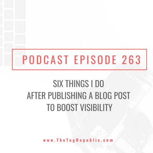 263: Six Things I Do After Publishing A Blog Post to Boost Visibility