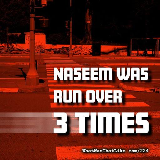 224: Naseem was run over 3 times