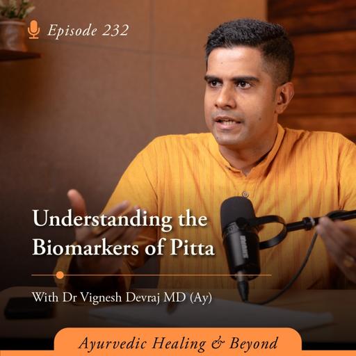 #232 Understanding the Biomarkers of Pitta | With Dr Vignesh Devraj MD (AY)