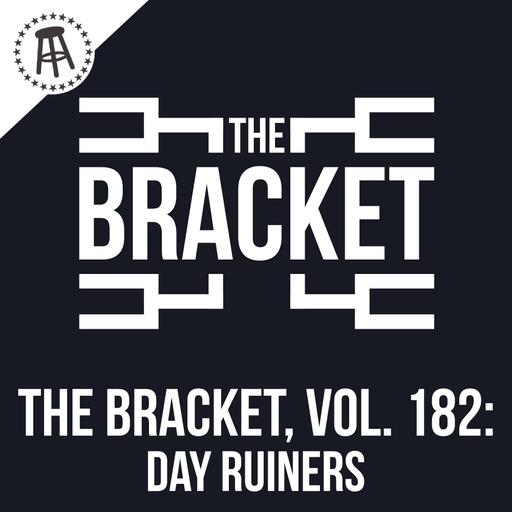 What Is Something That Can Instantly Ruin Your Day? (The Bracket, Vol. 182)
