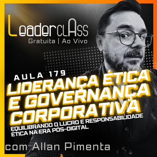 🌶️ Leader Class 179 – Liderança Ética e Governança Corporativa: Equilibrando o lucro com a responsabilidade ética na era pós-digital