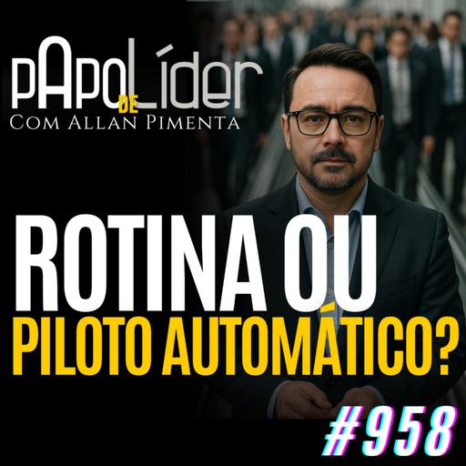 #958 – A diferença entre manter rotina e viver no piloto automático