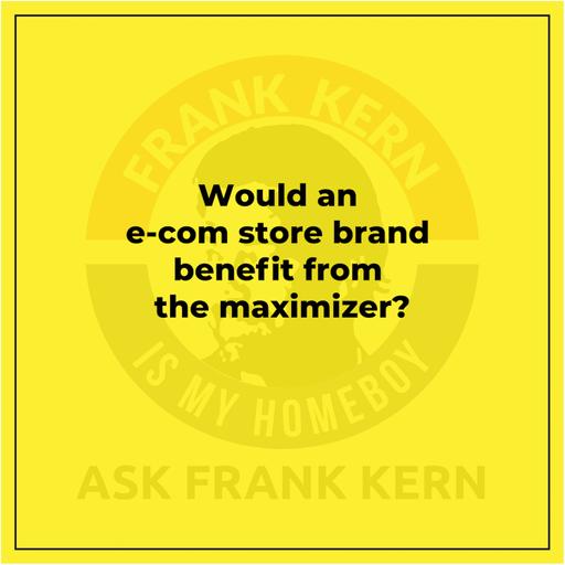 Would an e-com store brand benefit from the maximizer?