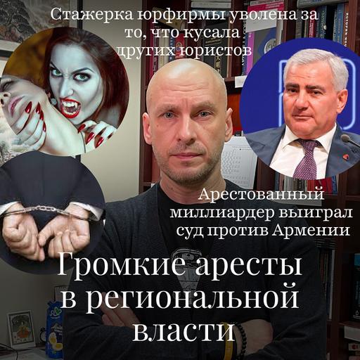 Новости Moscow Lawyers: аресты глав регионов, миллиардер выиграл суд против Армении, кусачая стажерка