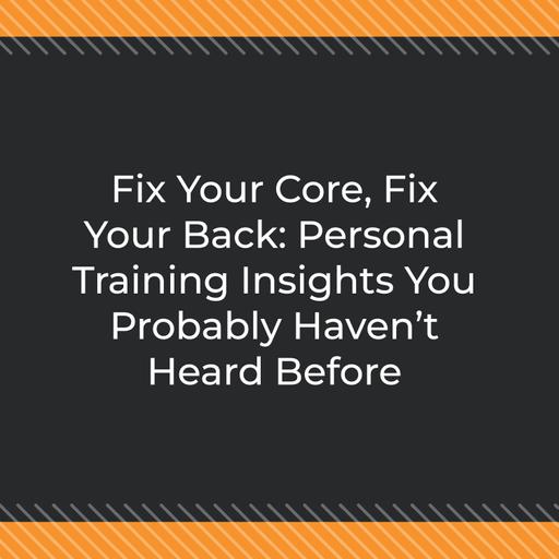 Fix Your Core, Fix Your Back: Personal Training Insights You Probably Haven’t Heard Before