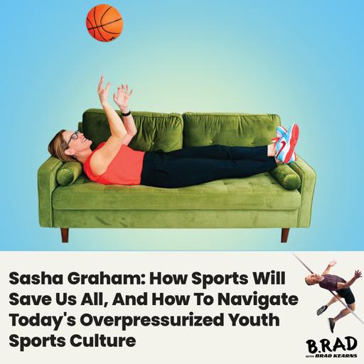 Sasha Graham: How Sports Will Save Us All, And How To Navigate Today's Overpressurized Youth Sports Culture