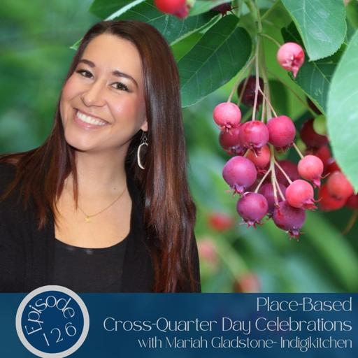 126- Place-Based Cross-Quarter Day Celebrations with Mariah Gladstone- Indigikitchen