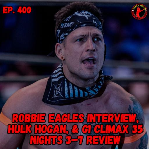 Robbie Eagles Interview, Hulk Hogan, & G1 Climax 35 Nights 3–7 Review