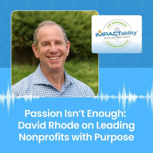 Passion Isn’t Enough: David Rhode on Leading Nonprofits with Purpose