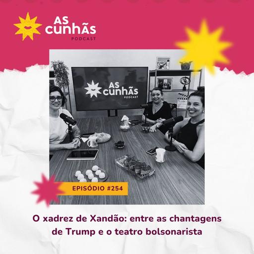 Episódio 254 - O xadrez de Xandão: entre as chantagens de Trump e o teatro bolsonarista