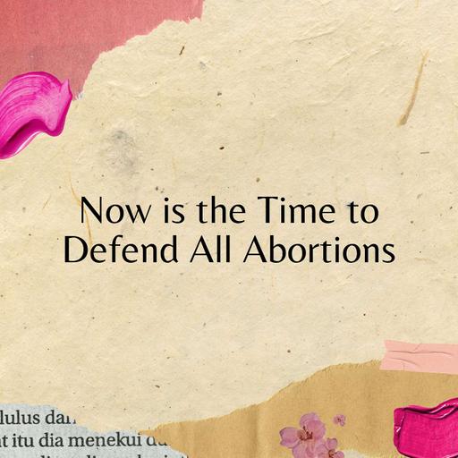 Now is The Time to Defend All Abortions