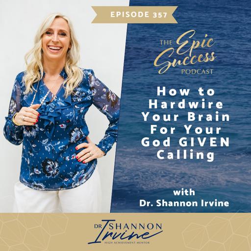 How to Hardwire your brain for your God GIVEN calling with Dr. Shannon Irvine