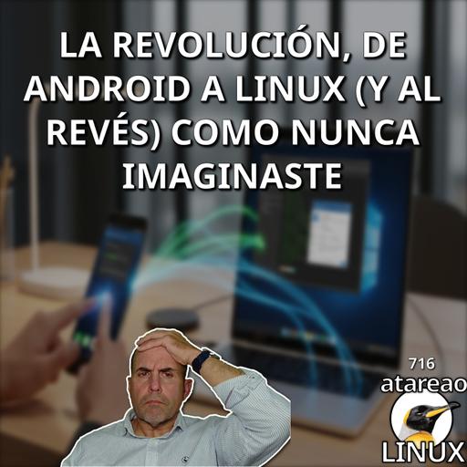 ATA 716 La Revolución: De Android a Linux (y al revés) como NUNCA IMAGINASTE