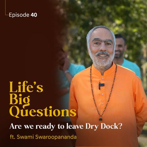 Are we ready to leave Dry Dock? | Life's Big Questions ft. Swami Swaroopananda | Episode 40