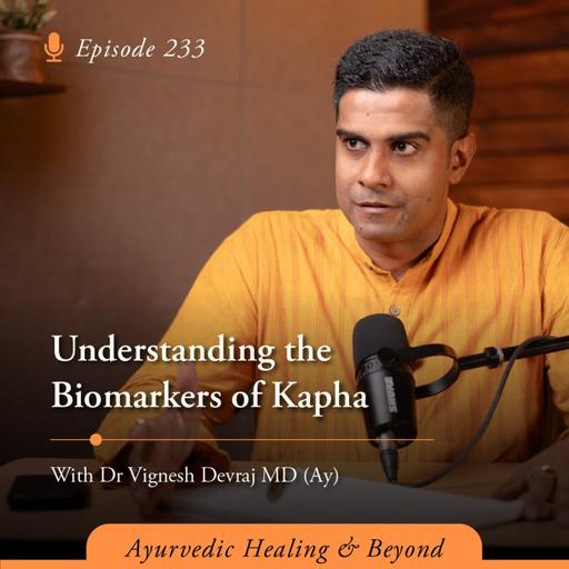 #233 Understanding the Biomarkers of Kapha | With Dr Vignesh Devraj, MD (Ay)