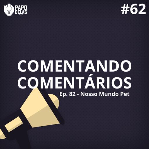 Comentando os Comentários #62 – Ep.82 – Nosso Mundo Pet