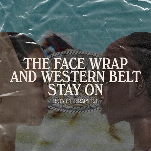 Retail Therapy 121: The Face Wrap and Cowboy Belt Stay On