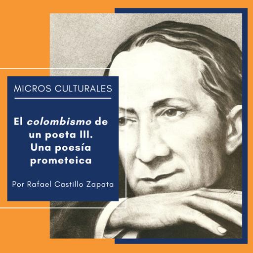 Micro cultural "El colombismo de un poeta III. Una poesía prometeica"
