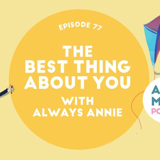 Episode 77: The Best Thing About You with Always Annie