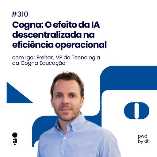 #310 - Cogna: O efeito da IA descentralizada na eficiência operacional