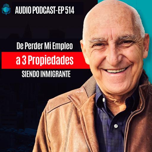 E514 - De Perder Mi Empleo a 3 Propiedades SIENDO INMIGRANTE