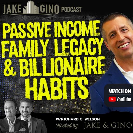 Passive Income, Family Legacy & Billionaire Habits with Richard C. Wilson | Jake & Gino Poadcast