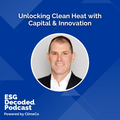 Unlocking Clean Heat with Capital & Innovation | ESG Decoded Podcast #172
