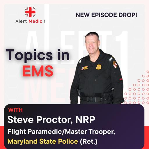 Topics in EMS w/ Steve Proctor, Flight Paramedic/Master Trooper, Maryland State Police (Ret.)