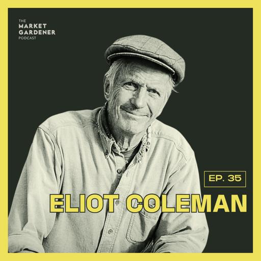 35: Eliot Coleman Legendary Organic Farmer | What Is the True Meaning of Organic Farming?