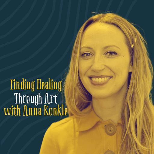 Anna Konkle: Finding Healing Through Our Art