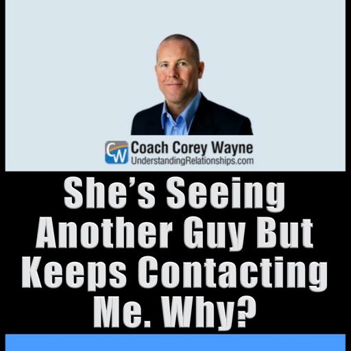 She’s Seeing Another Guy But Keeps Contacting Me. Why?