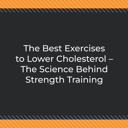 The Best Exercises to Lower Cholesterol – The Science Behind Strength Training