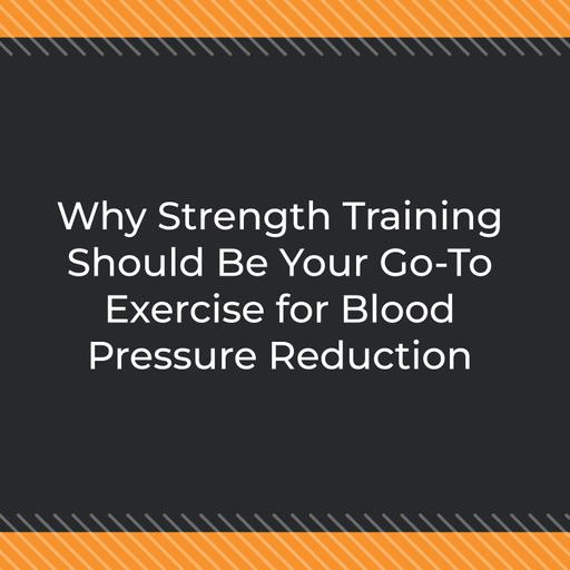 Why Strength Training Should Be Your Go-To Exercise for Blood Pressure Reduction