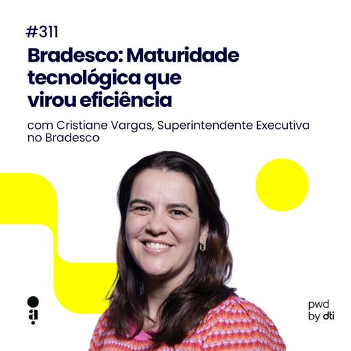 #311 - Bradesco: Maturidade tecnológica que virou eficiência