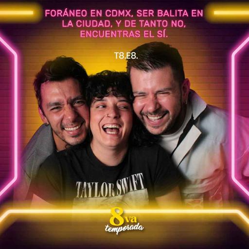 T8.E8. Foráneo en CDMX, ser balita en la Ciudad, y de tanto no, encuentras el sí