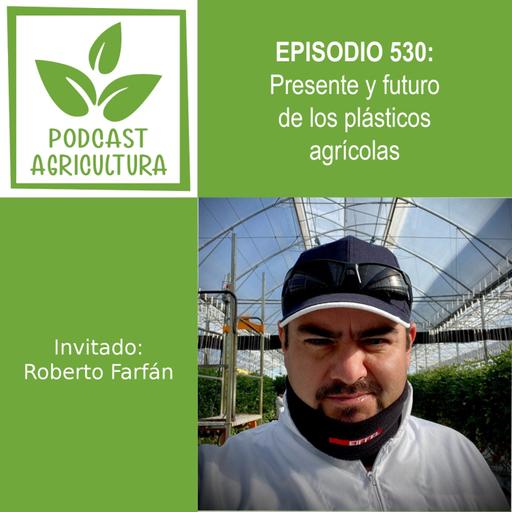 530 Presente y futuro de los plásticos agrícolas con Roberto Farfán