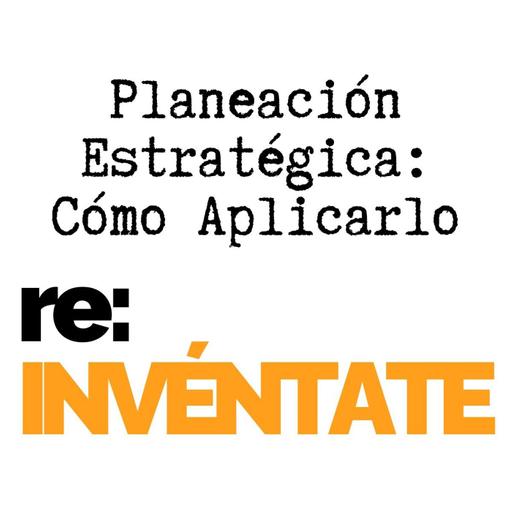 Planeación Estratégica, Cómo Aplicarla - re-INVÉNTATE con Luis Ramos