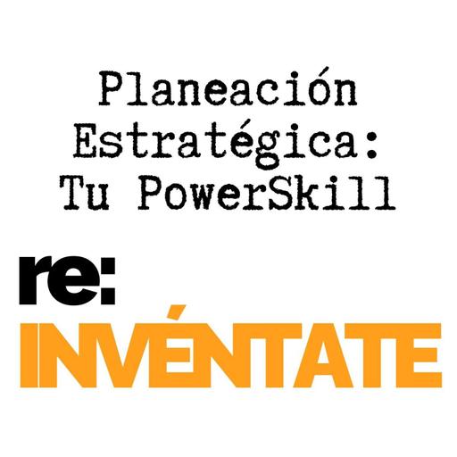 Planeación Estratégica, Tu Nuevo PowerSkill - re-INVÉNTATE con Luis Ramos