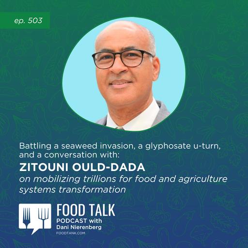 503. Battling a Seaweed Invasion, a Glyphosate U-Turn, and a Conversation with Zitouni Ould- Dada on Mobilizing Trillions for Food and Agriculture Systems Transformation