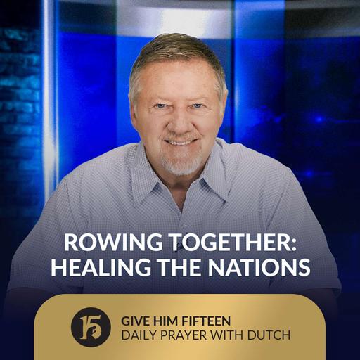 Rowing Together: Healing the Nations | Give Him 15: Daily Prayer with Dutch | August 18, 2025