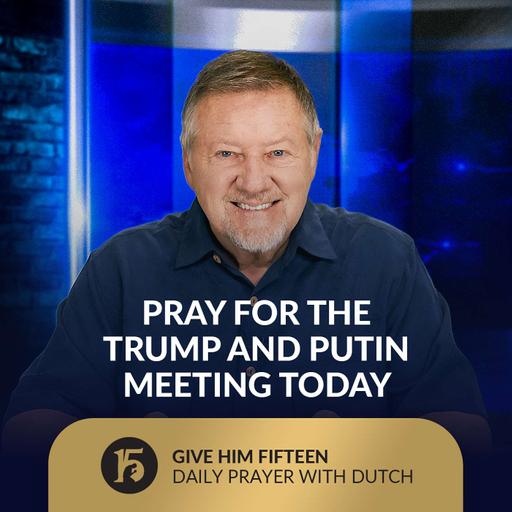 Pray for the Trump and Putin Meeting Today | Give Him 15: Daily Prayer with Dutch | August 15, 2025