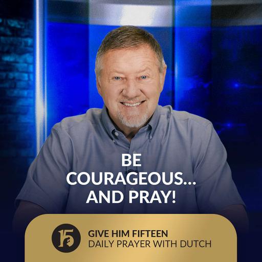 Be Courageous…And Pray! | Give Him 15: Daily Prayer with Dutch | August 13, 2025