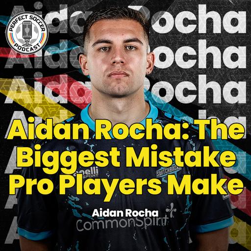 Aidan Rocha | Perfect Soccer Podcast Ep.106